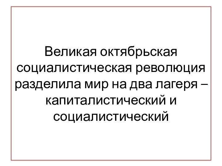 Великая октябрьская социалистическая революция разделила мир на два лагеря – капиталистический и социалистический