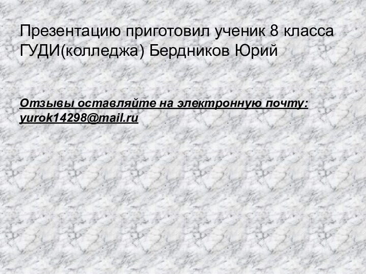 Презентацию приготовил ученик 8 класса ГУДИ(колледжа) Бердников ЮрийОтзывы оставляйте на электронную почту: yurok14298@mail.ru