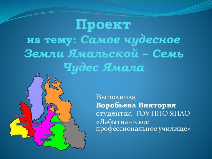 Проект на тему: Самое чудесное Земли Ямальской – Семь Чудес ЯмалаВыполнилаВоробьева Викториястудентка