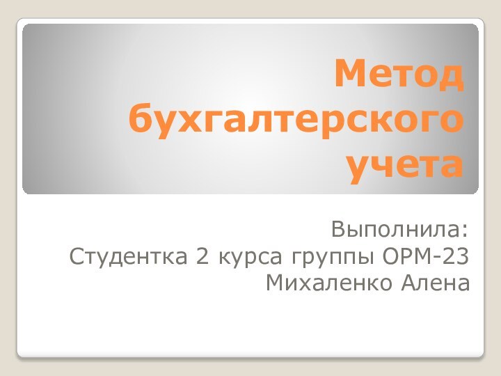 Метод бухгалтерского учетаВыполнила:Студентка 2 курса группы ОРМ-23Михаленко Алена