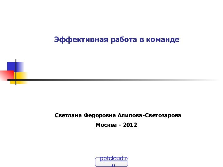 Эффективная работа в команде Светлана Федоровна Алипова-СветозароваМосква - 2012