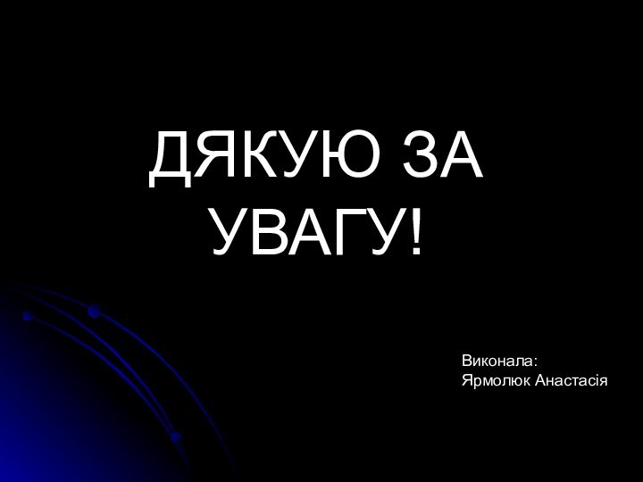 ДЯКУЮ ЗА УВАГУ!Виконала:Ярмолюк Анастасія