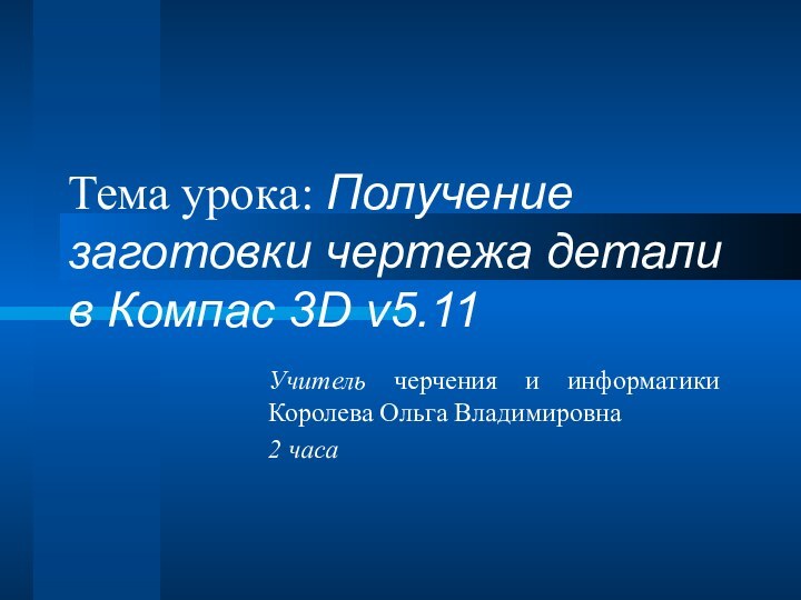 Тема урока: Получение заготовки чертежа детали в Компас 3D v5.11Учитель черчения и