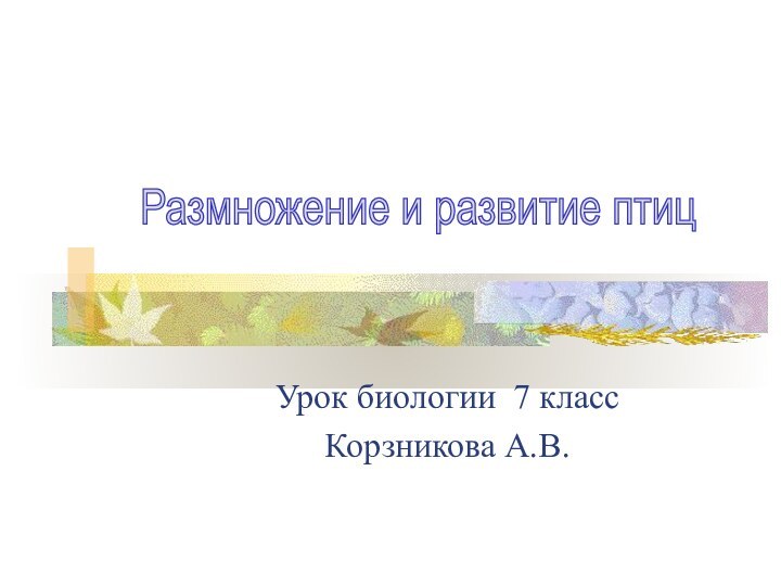 Урок биологии 7 классКорзникова А.В.Размножение и развитие птиц