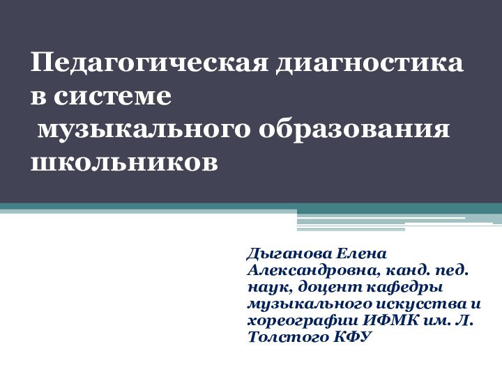 Педагогическая диагностика в системе  музыкального образования школьников Дыганова Елена Александровна, канд.