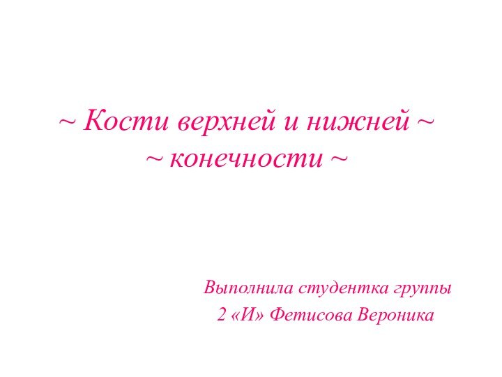 ~ Кости верхней и нижней ~  ~ конечности ~ Выполнила студентка группы2 «И» Фетисова Вероника