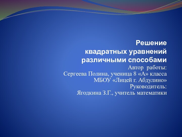 Решение квадратных уравнений различными способамиАвтор работы:Сергеева Полина, ученица 8 «А» классаМБОУ «Лицей