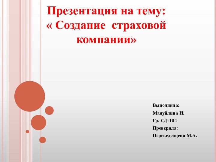 Презентация на тему: « Создание страховой компании»Выполнила:Мануйлина И.Гр. СД-104Проверила: Переведенцева М.А.