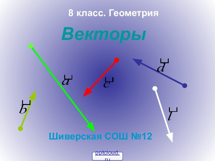 Векторы8 класс. ГеометрияШиверская СОШ №12