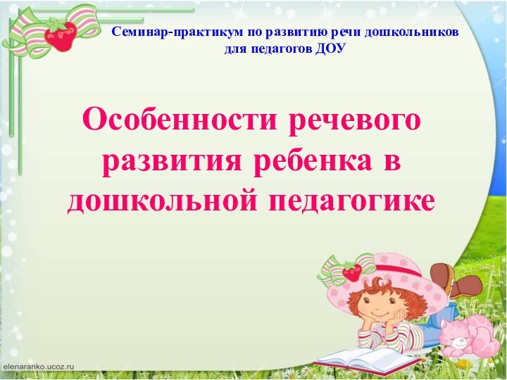 Особенности речевого развития ребенка в дошкольной педагогике Семинар-практикум по развитию речи дошкольников для педагогов ДОУ