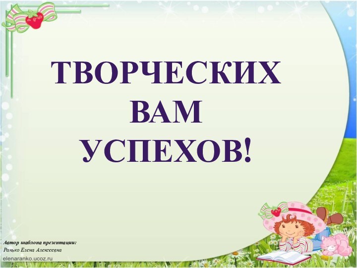 Творческих ВАМ успехов!Автор шаблона презентации:Ранько Елена Алексеевна