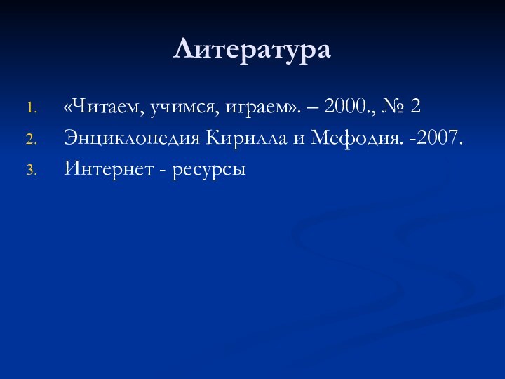 Литература«Читаем, учимся, играем». – 2000., № 2Энциклопедия Кирилла и Мефодия. -2007.Интернет - ресурсы