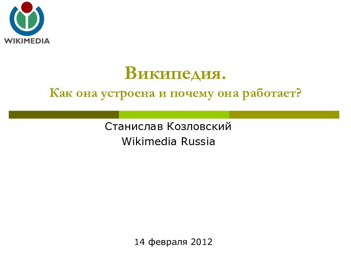 Станислав КозловскийWikimedia RussiaВикипедия. Как она устроена и почему она работает?14 февраля 2012