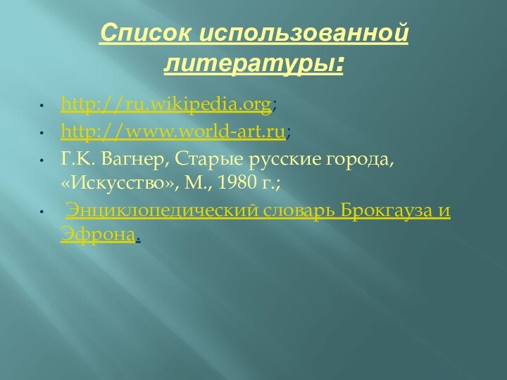 Список использованной литературы:http://ru.wikipedia.org;http://www.world-art.ru;Г.К. Вагнер, Старые русские города, «Искусство», М., 1980 г.; Энциклопедический словарь Брокгауза и Эфрона.