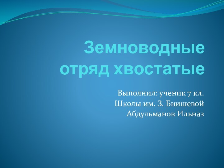 Земноводные отряд хвостатыеВыполнил: ученик 7 кл.Школы им. З. БиишевойАбдульманов Ильназ