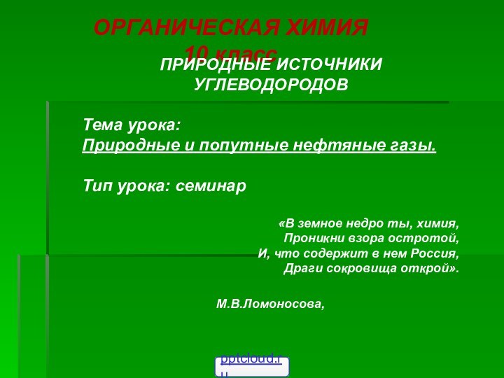 ОРГАНИЧЕСКАЯ ХИМИЯ10 классПРИРОДНЫЕ ИСТОЧНИКИ УГЛЕВОДОРОДОВТема урока: Природные и попутные нефтяные газы.Тип урока: