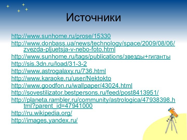 Источникиhttp://www.sunhome.ru/prose/15330http://www.donbass.ua/news/technology/space/2009/08/06/zvezda-pljuetsja-v-nebo-foto.htmlhttp://www.sunhome.ru/tags/publications/звезды+гигантыhttp://sis.3dn.ru/load/31-3-2http://www.astrogalaxy.ru/736.html http://www.karaoke.ru/user/Nektoktohttp://www.goodfon.ru/wallpaper/43024.html http://sovestilizator.bestpersons.ru/feed/post8413951/http://planeta.rambler.ru/community/astrologica/47938398.html?parent_id=47941000http://ru.wikipedia.org/http://images.yandex.ru/