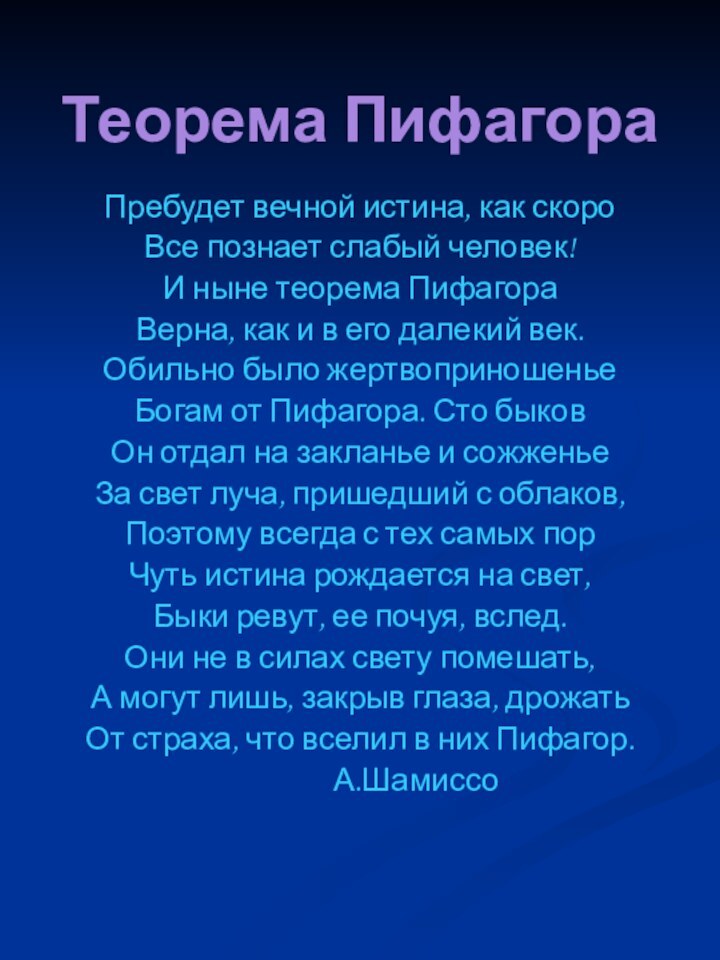 Теорема ПифагораПребудет вечной истина, как скороВсе познает слабый человек!И ныне теорема ПифагораВерна,