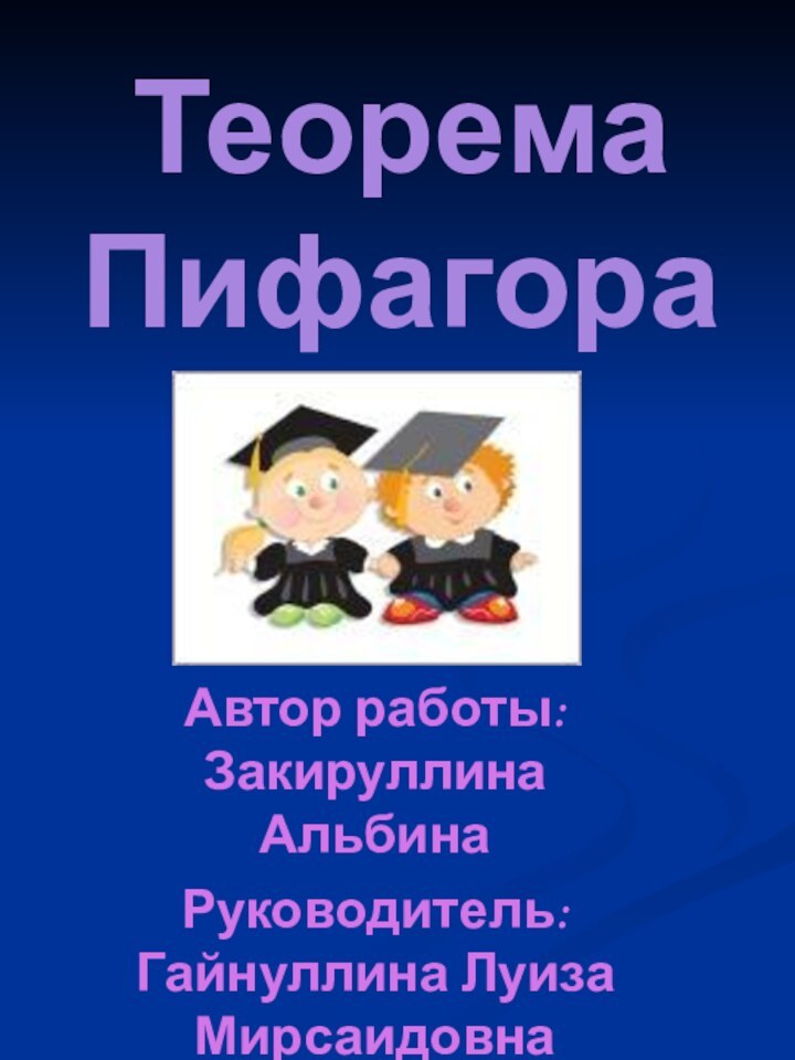 Теорема ПифагораАвтор работы: Закируллина АльбинаРуководитель: Гайнуллина Луиза Мирсаидовна