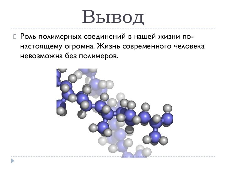 ВыводРоль полимерных соединений в нашей жизни по-настоящему огромна. Жизнь современного человека невозможна без полимеров.