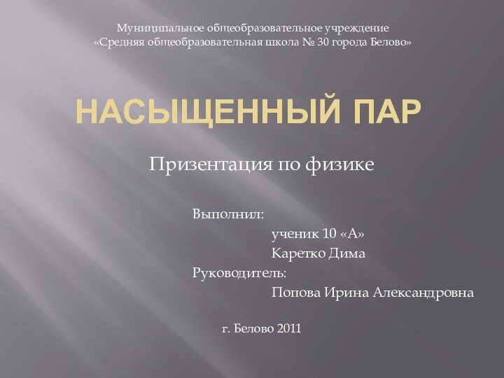 Насыщенный парПризентация по физикеВыполнил:ученик 10 «А»Каретко ДимаРуководитель:Попова Ирина Александровнаг. Белово 2011Муниципальное общеобразовательное