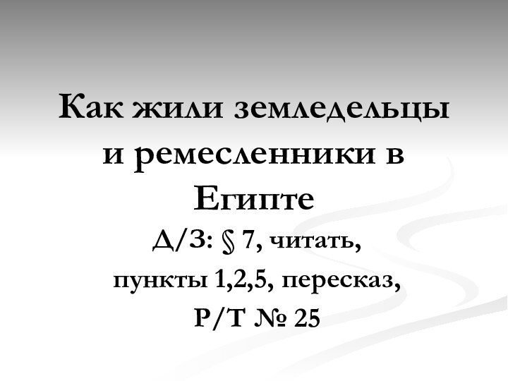 Как жили земледельцы и ремесленники в ЕгиптеД/З: § 7, читать, пункты 1,2,5, пересказ, Р/Т № 25