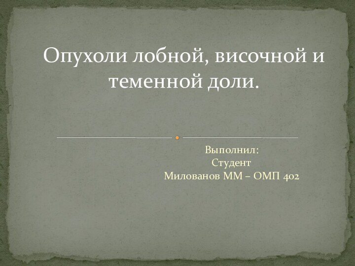 Выполнил: Студент  Милованов ММ – ОМП 402Опухоли лобной, височной и теменной доли.