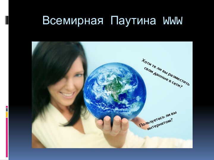 Всемирная Паутина WWWПользуетесь ли вы интернетом?Хоти те ли вы разместить свои данные в сети?