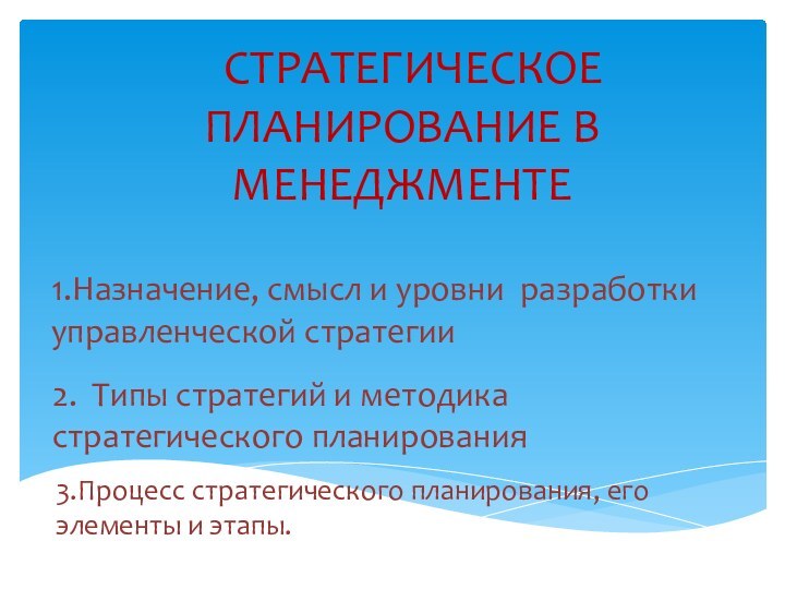 СТРАТЕГИЧЕСКОЕ ПЛАНИРОВАНИЕ В МЕНЕДЖМЕНТЕ1.Назначение, смысл и уровни разработки управленческой стратегии2. Типы