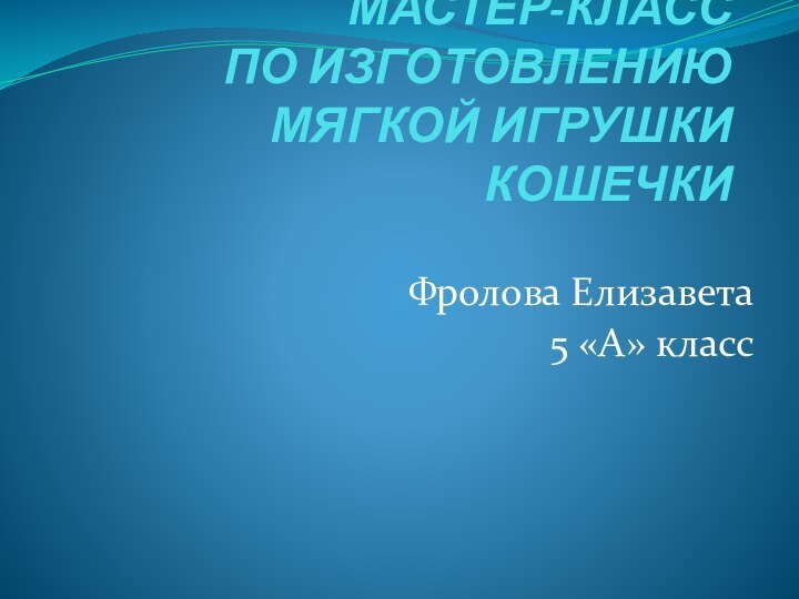 МАСТЕР-КЛАСС  ПО ИЗГОТОВЛЕНИЮ МЯГКОЙ ИГРУШКИ КОШЕЧКИ