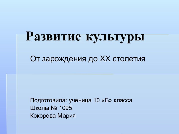 Развитие культурыОт зарождения до XX столетияПодготовила: ученица 10 «Б» класса Школы № 1095Кокорева Мария