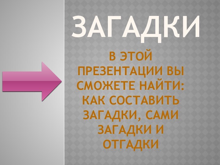 ЗагадкиВ этой презентации вы сможете найти:Как составить загадки, сами загадки и отгадки