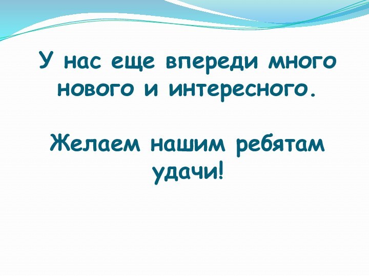 У нас еще впереди много нового и интересного.  Желаем нашим ребятам удачи!