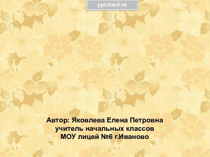 Автор: Яковлева Елена Петровнаучитель начальных классовМОУ лицей №6 г.Иваново