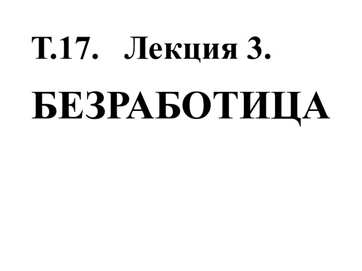 Т.17.  Лекция 3.БЕЗРАБОТИЦА