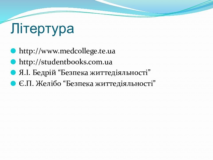 Літертураhttp://www.medcollege.te.uahttp://studentbooks.com.uaЯ.І. Бедрій “Безпека життедіяльності”Є.П. Желібо “Безпека життедіяльності”