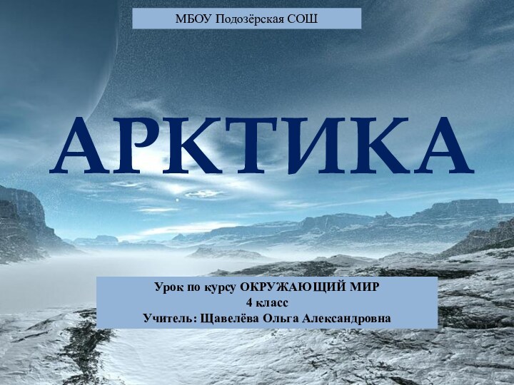 МБОУ Подозёрская СОШУрок по курсу ОКРУЖАЮЩИЙ МИР4 классУчитель: Щавелёва Ольга АлександровнаАРКТИКА