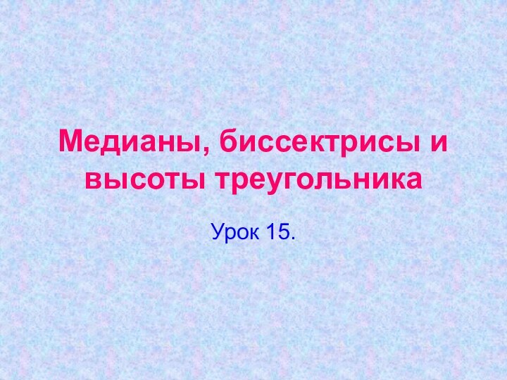 Медианы, биссектрисы и высоты треугольникаУрок 15.