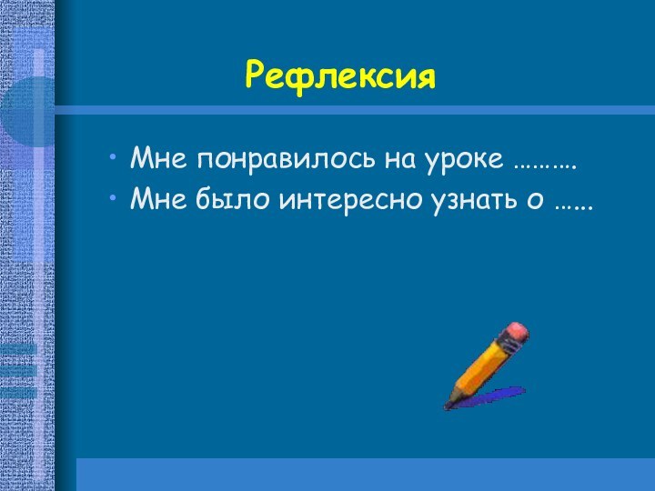 Мне понравилось на уроке ……….Мне было интересно узнать о …...Рефлексия