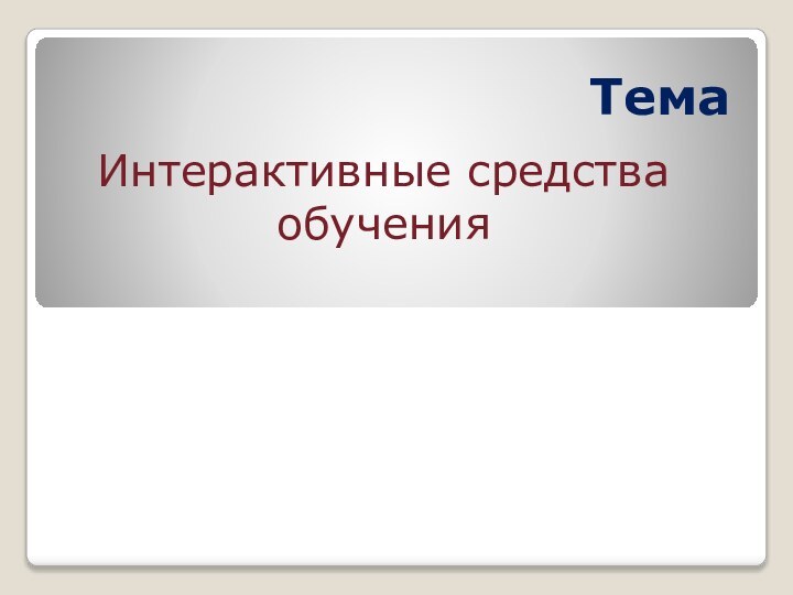 Тема Интерактивные средства обучения