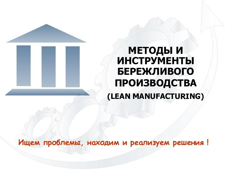 Методы и инструменты   Бережливого производства (Lean manufacturing)Ищем проблемы, находим и реализуем решения !