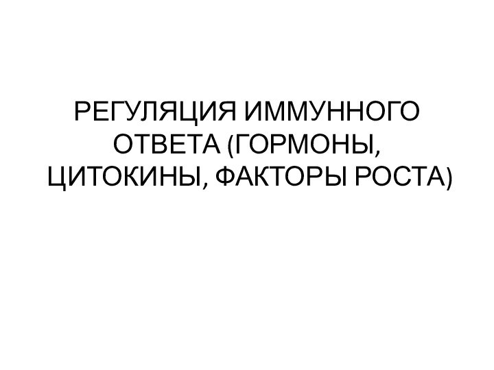 РЕГУЛЯЦИЯ ИММУННОГО ОТВЕТА (ГОРМОНЫ, ЦИТОКИНЫ, ФАКТОРЫ РОСТА)