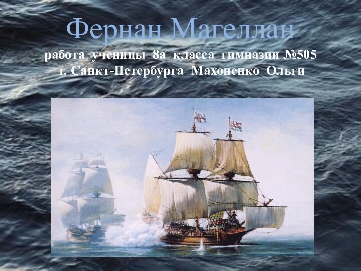Фернан Магеллан работа ученицы 8а класса гимназии №505   г. Санкт-Петербурга Махоненко Ольги