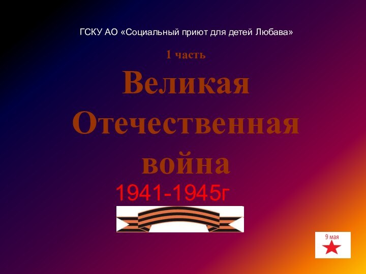 1 частьВеликая Отечественная война1941-1945гГСКУ АО «Социальный приют для детей Любава»