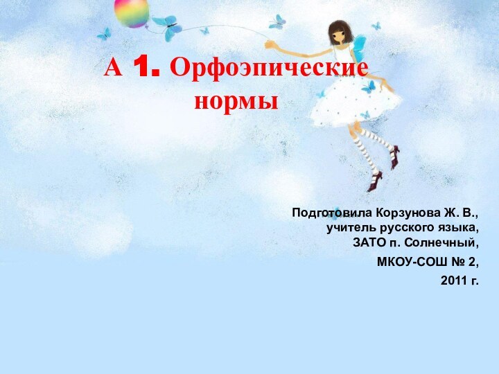 А 1. Орфоэпические нормыПодготовила Корзунова Ж. В., учитель русского языка,ЗАТО п. Солнечный,