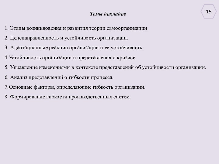 15Темы докладов1. Этапы возникновения и развития теории самоорганизации2. Целенаправленность и устойчивость организации.3.