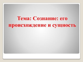 Тема: Сознание: его происхождение и сущность