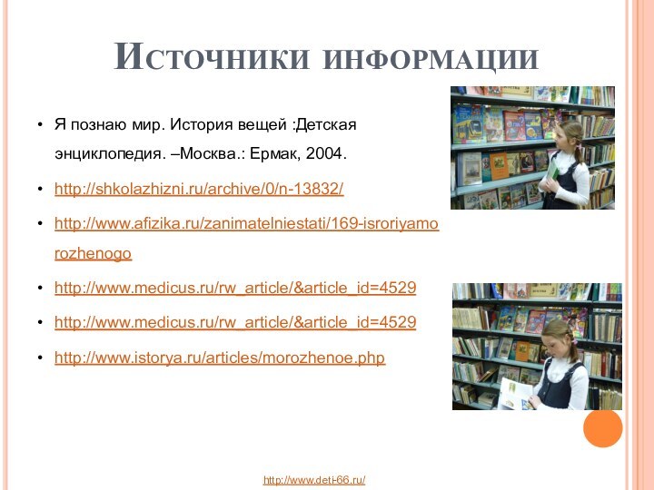 Я познаю мир. История вещей :Детская энциклопедия. –Москва.: Ермак, 2004.http://shkolazhizni.ru/archive/0/n-13832/http://www.afizika.ru/zanimatelniestati/169-isroriyamorozhenogohttp://www.medicus.ru/rw_article/&article_id=4529http://www.medicus.ru/rw_article/&article_id=4529http://www.istorya.ru/articles/morozhenoe.phpИсточники информацииhttp://www.deti-66.ru/ 