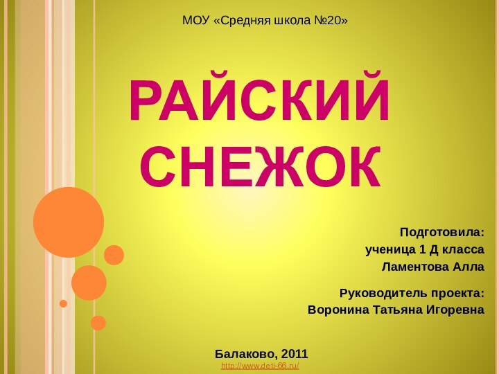 РАЙСКИЙ СНЕЖОКМОУ «Средняя школа №20»Подготовила: ученица 1 Д класса Ламентова АллаРуководитель проекта:Воронина Татьяна ИгоревнаБалаково, 2011 http://www.deti-66.ru/ 