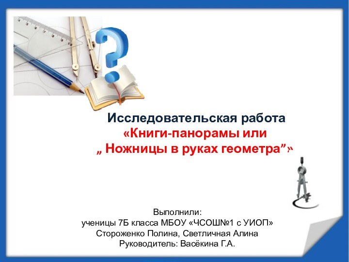 Исследовательская работа«Книги-панорамы или „ Ножницы в руках геометра”»Выполнили:ученицы 7Б класса МБОУ